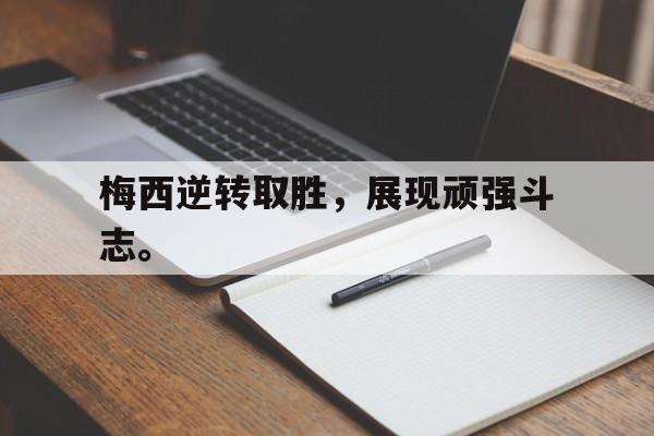 GOGO体育官方入口-梅西逆转取胜，展现顽强斗志。