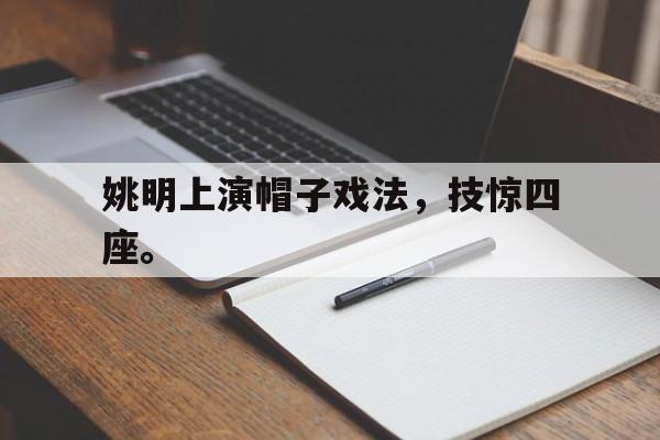 GOGO体育电竞-姚明上演帽子戏法，技惊四座。