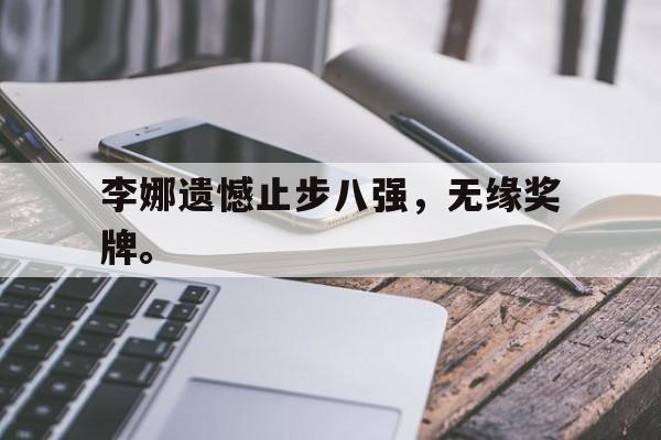 GOGO体育电竞-李娜遗憾止步八强，无缘奖牌。