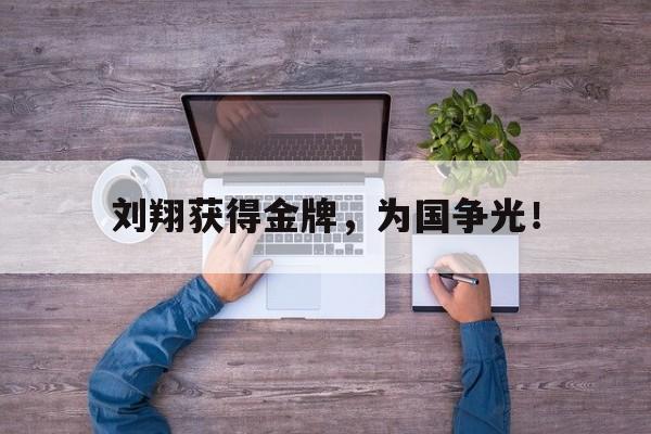 GOGO体育电竞-刘翔获得金牌，为国争光！