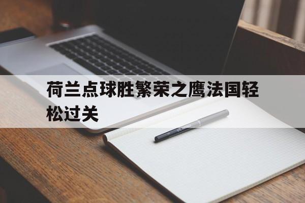 GOGO体育-荷兰点球胜繁荣之鹰法国轻松过关